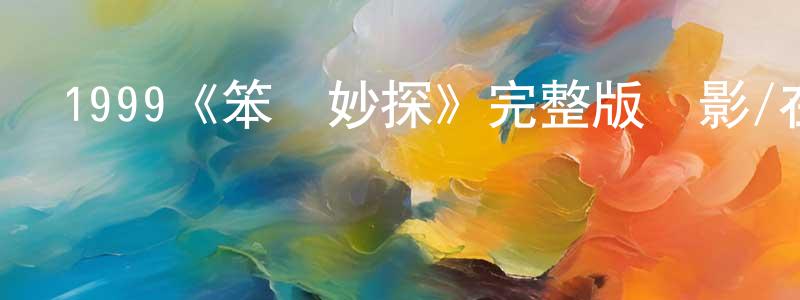 陳佩東發布1999《笨賊妙探》完整版電影/在線觀看/百度云-美劇天堂